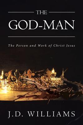 The God-Man: The Person and Work of Christ Jesus - Williams, J D