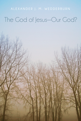 The God of Jesus-Our God? - Wedderburn, Alexander J M