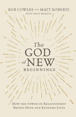 The God of New Beginnings: How the Power of Relationship Brings Hope and Redeems Lives - Roberts, Matt, and Cowles, Rob, and Merrill, Dean