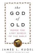 The God of Old: Inside the Lost World of the Bible - Kugel, James L, Dr., PH.D.