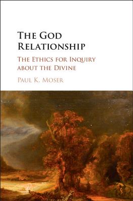 The God Relationship: The Ethics for Inquiry about the Divine - Moser, Paul K.