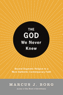The God We Never Knew: Beyond Dogmatic Religion to a More Authenthic Contemporary Faith