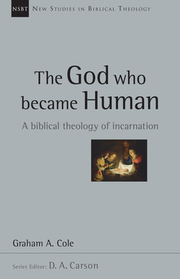 The God Who Became Human: A Biblical Theology of Incarnation Volume 30 - Cole, Graham, and Carson, D A (Editor)