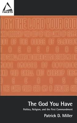 The God You Have: Politics and the First Commandment - Miller, Patrick D, Jr.