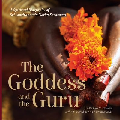 The Goddess and the Guru: A Spiritual Biography of Sri Amritananda Natha Saraswati (black-and-white edition) - Bowden, Michael M, and Chaitanyananda, Sri (Foreword by)