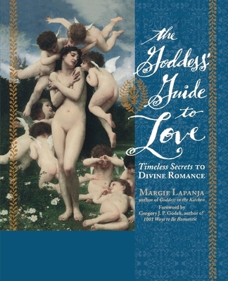 The Goddess' Guide to Love: Timeless Secrets to Divine Romance - Lapanja, Margie