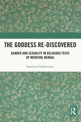 The Goddess Re-discovered: Gender and Sexuality in Religious Texts of Medieval Bengal - Chakravarty, Saumitra