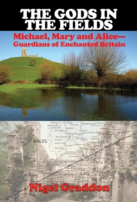 The Gods in the Fields: Michael, Mary and Alice: Guardians of Enchanted Britain - Graddon, Nigel