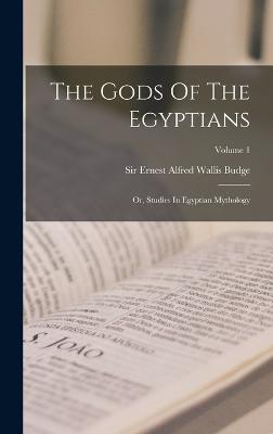 The Gods Of The Egyptians: Or, Studies In Egyptian Mythology; Volume 1 - Sir Ernest Alfred Wallis Budge (Creator)