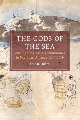 The Gods of the Sea: Whales and Coastal Communities in Northeast Japan, C.1600-2019 - Holm, Fynn