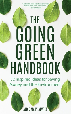 The Going Green Handbook: 52 Inspired Ideas for Saving Money and the Environment - Alvrez, Alice Mary