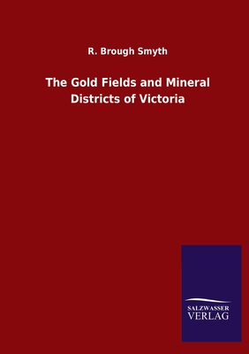 The Gold Fields and Mineral Districts of Victoria - Smyth, R Brough