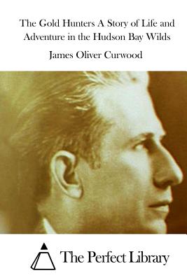 The Gold Hunters A Story of Life and Adventure in the Hudson Bay Wilds - The Perfect Library (Editor), and Curwood, James Oliver