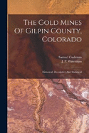 The Gold Mines Of Gilpin County, Colorado: Historical, Descriptive And Statistical