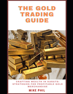 The Gold Trading Guide: Creating Wealth in Karats: Strategies for Profitable Gold Merchandise