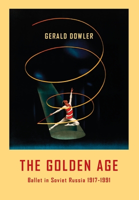 The Golden Age: Ballet in Soviet Russia 1917-1991 - Dowler, Gerald