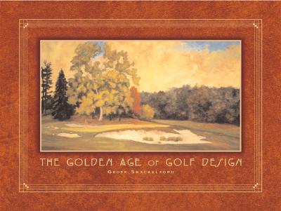 The Golden Age of Golf Design - Shackelford, Geoff