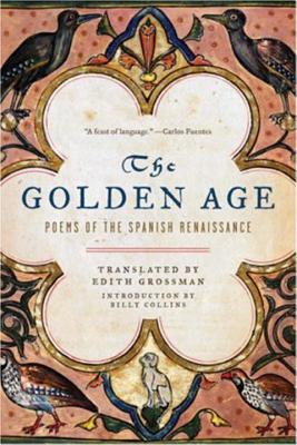 The Golden Age: Poems of the Spanish Renaissance - Grossman, Edith, Ms. (Translated by), and Collins, Billy, Professor (Introduction by)