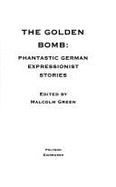 The Golden Bomb: Phantastic German Expressionist Stories