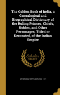 The Golden Book of India, a Genealogical and Biographical Dictionary of the Ruling Princes, Chiefs, Nobles, and Other Personages, Titled or Decorated, of the Indian Empire