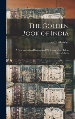 The Golden Book of India; a Genealogical and Biographical Dictionary of the Ruling Princes, Chiefs, - Lethbridge, Roper