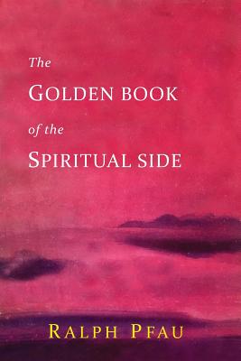 The Golden Book of the Spiritual Side - Pfau, Ralph, Father, and Doe, John, M.D.