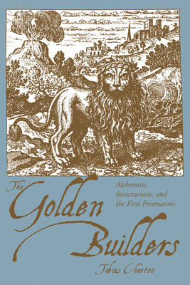 The Golden Builders: Alchemists, Rosicrucians, First Freemasons - Churton, Tobias