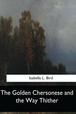 The Golden Chersonese and the Way Thither - Bird, Isabella L