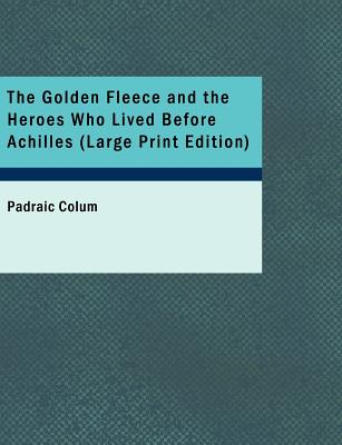 The Golden Fleece and the Heroes Who Lived Before Achilles - Colum, Padraic