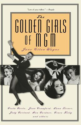 The Golden Girls of MGM: Greta Garbo, Joan Crawford, Lana Turner, Judy Garland, Ava Gardner, Grace Kelly, and Others - Wayne, Jane Ellen