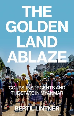 The Golden Land Ablaze: Coups, Insurgents and the State in Myanmar - Lintner, Bertil