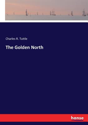 The Golden North - Tuttle, Charles R