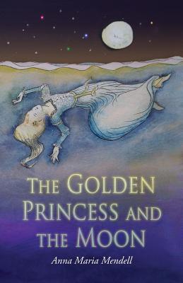 The Golden Princess and the Moon: A Retelling of the Fairy Tale "Sleeping Beauty" - Mendell, Anna Maria