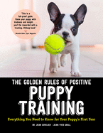 The Golden Rules of Positive Puppy Training: Everything You Need to Know for Your Puppy's First Year