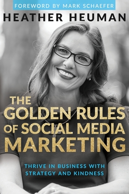 The Golden Rules of Social Media Marketing: Thrive in Business with Strategy and Kindness - Heuman, Heather, and Mark, Schaefer (Foreword by), and Adam, Powell (Photographer)