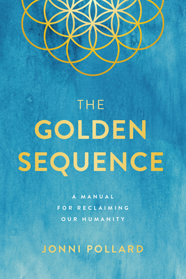 The Golden Sequence: A Manual for Reclaiming Our Humanity - Pollard, Jonni