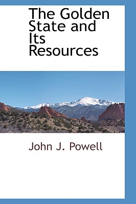 The Golden State and Its Resources - Powell, John J