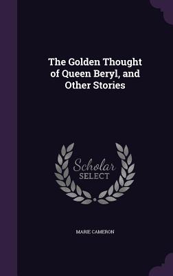 The Golden Thought of Queen Beryl, and Other Stories - Cameron, Marie