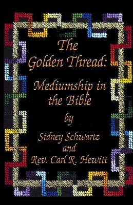 The Golden Thread: Mediumship in the Bible - Hewitt, Carl R, and Schwartz, Sidney