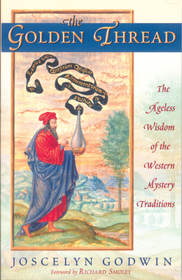 The Golden Thread: The Ageless Wisdom of the Western Mystery Traditions - Godwin, Joscelyn, and Smoley, Richard (Foreword by)