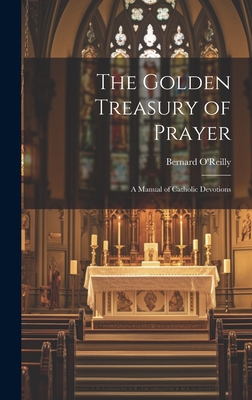 The Golden Treasury of Prayer: A Manual of Catholic Devotions - O'Reilly, Bernard 1823-1907 (Creator)