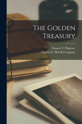 The Golden Treasury - Palgrave, Francis T, and Charles E Merrill Company (Creator)