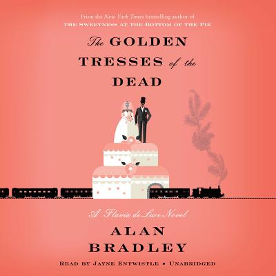 The Golden Tresses of the Dead: A Flavia de Luce Novel - Bradley, Alan, and Entwistle, Jayne (Read by)