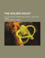 The Golden Violet: With Its Tales of Romance and Chivalry; And Other Poems