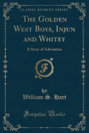 The Golden West Boys, Injun and Whitey: A Story of Adventure (Classic Reprint)