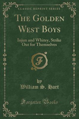 The Golden West Boys: Injun and Whitey, Strike Out for Themselves (Classic Reprint) - Hart, William S
