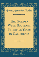 The Golden West, Souvenir Primitive Years in California (Classic Reprint)