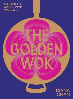 The Golden Wok: Mastering the Art and Technique of Wok Cooking with over 80 Recipes - Chan, Diana