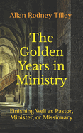 The Golden Years in Ministry: Finishing Well as Pastor, Minister, or Missionary