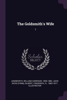 The Goldsmith's Wife: 1 - Ainsworth, William Harrison, and Dicks, John, and Gilbert, Frederick
